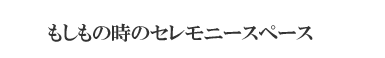 もしもの時のセレモニースペース
